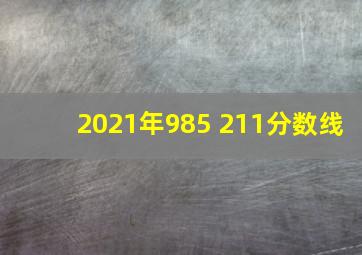 2021年985 211分数线